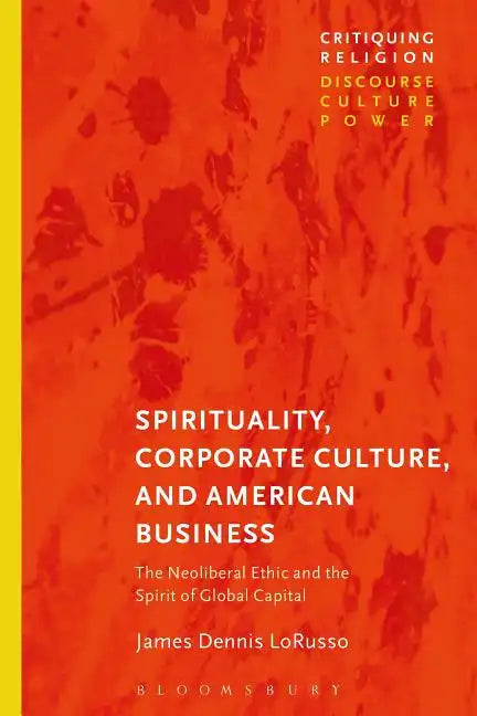 Spirituality, Corporate Culture, and American Business: The Neoliberal Ethic and the Spirit of Global Capital - Paperback