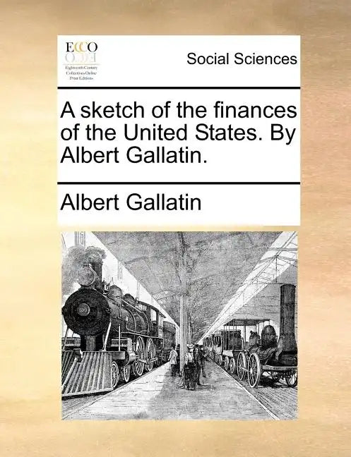 A Sketch of the Finances of the United States. by Albert Gallatin. - Paperback