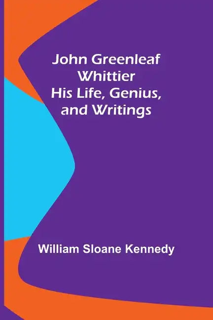 John Greenleaf Whittier: His Life, Genius, and Writings - Paperback