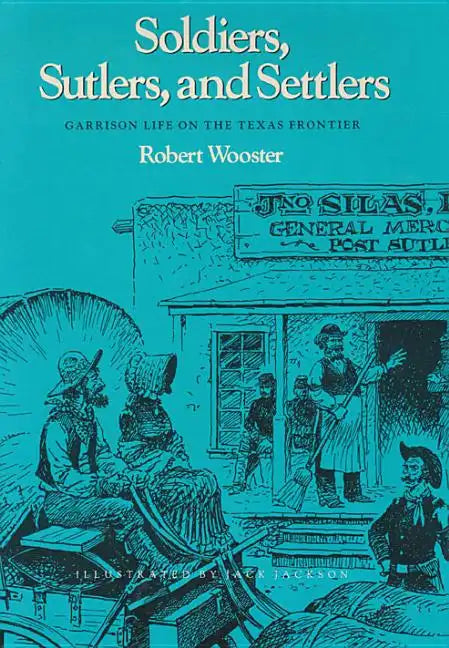 Soldiers, Sutlers, and Settlers: Garrison Life on the Texas Frontier - Paperback