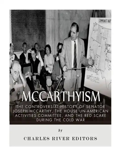 McCarthyism: The Controversial History of Senator Joseph McCarthy, the House Un-American Activities Committee, and the Red Scare During the Cold War - Paperback