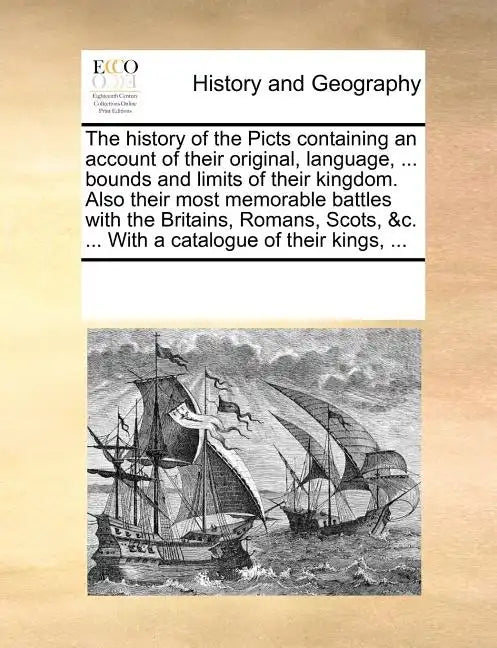 The History of the Picts Containing an Account of Their Original, Language, ... Bounds and Limits of Their Kingdom. Also Their Most Memorable Battles - Paperback