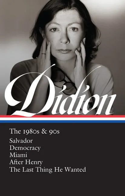 Joan Didion: The 1980s & 90s (Loa #341): Salvador / Democracy / Miami / After Henry / The Last Thing He Wanted - Hardcover