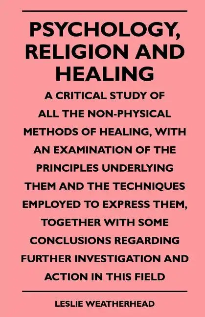 Psychology, Religion And Healing - A Critical Study Of All The Non-Physical Methods Of Healing, With An Examination Of The Principles Underlying Them - Paperback