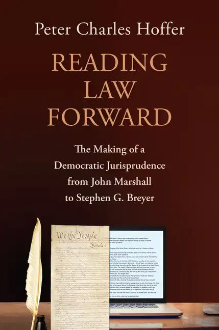 Reading Law Forward: The Making of a Democratic Jurisprudence from John Marshall to Stephen G. Breyer - Hardcover