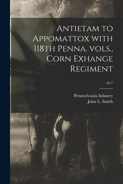 Antietam to Appomattox With 118th Penna. Vols., Corn Exhange Regiment; pt.1 - Paperback