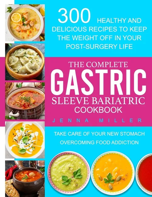 The Complete Gastric Sleeve Bariatric Cookbook: 300 Healthy and Delicious Recipes To Keep The Weight Off In Your Post-Surgery Life. Take Care of Your - Paperback