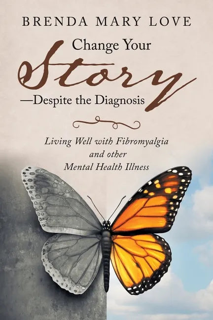 Change Your Story-Despite the Diagnosis: Living Well with Fibromyalgia and Other Mental Health Illness - Paperback