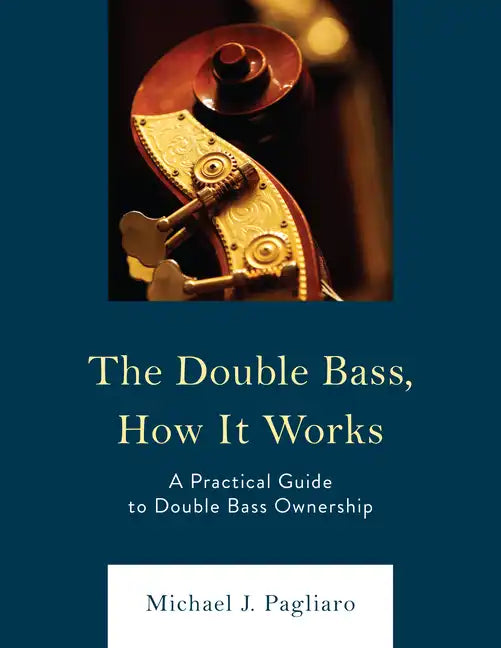 The Double Bass, How It Works: A Practical Guide to Double Bass Ownership - Paperback