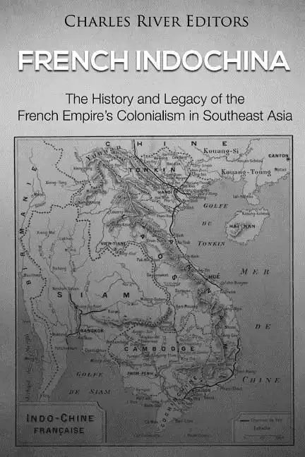 French Indochina: The History and Legacy of the French Empire's Colonialism in Southeast Asia - Paperback