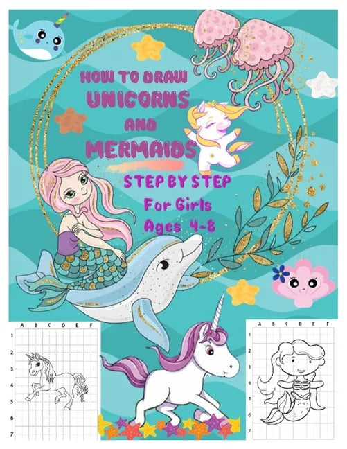 HOW TO DRAW UNICORNS AND MERMAIDS STEP BY STEP For Girls Ages 4 To 8: The Artistic Drawing Guide to Teach Girls and Boys how to Draw Unicorns and Merm - Paperback