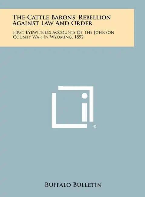The Cattle Barons' Rebellion Against Law And Order: First Eyewitness Accounts Of The Johnson County War In Wyoming, 1892 - Hardcover