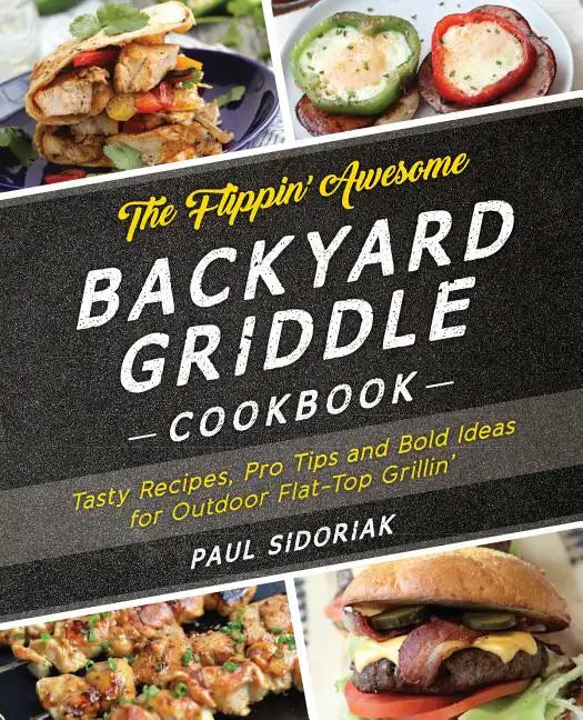 The Flippin' Awesome Backyard Griddle Cookbook: Tasty Recipes, Pro Tips and Bold Ideas for Outdoor Flat Top Grillin' - Paperback