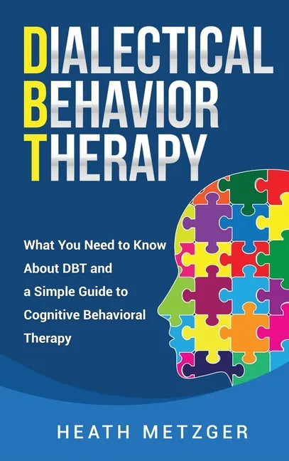 Dialectical Behavior Therapy: What You Need to Know About DBT and a Simple Guide to Cognitive Behavioral Therapy - Hardcover