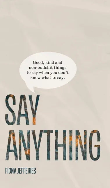 Say Anything: Good, kind and non-bullshit things to say when you don't know what to say. - Hardcover