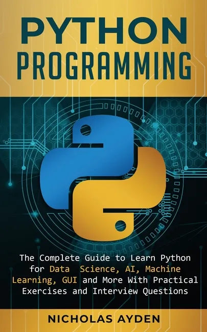Python Programming: The Complete Guide to Learn Python for Data Science, AI, Machine Learning, GUI and More With Practical Exercises and Interview Que - Paperback