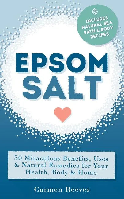 Epsom Salt: 50 Miraculous Benefits, Uses & Natural Remedies for Your Health, Body & Home - Paperback