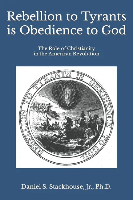 Rebellion to Tyrants is Obedience to God: The Role of Christianity in the American Revolution - Paperback