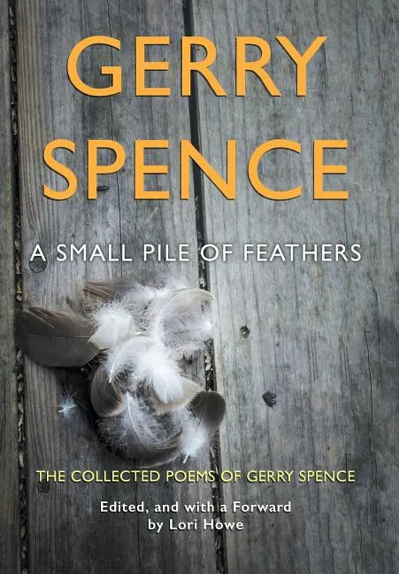 A Small Pile of Feathers: The Collected Poems of Gerry Spence - Hardcover