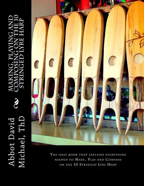 Making, Playing and Composing on the 10 Stringed Lyre Harp: Ancient Hebrew Diatonic 10-Stringed Lyre-Harp is easy to Play! - Paperback