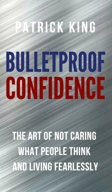 Bulletproof Confidence: The Art of Not Caring What People Think and Living Fearlessly - Hardcover