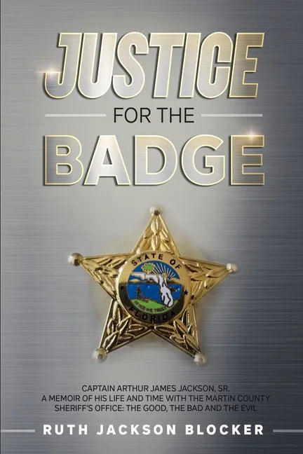Justice For the Badge: Captain Arthur Jackson, Jr. A Memoir of His Life and Time With the Martin County Sheriff's Office: The Good, The Bad, - Paperback