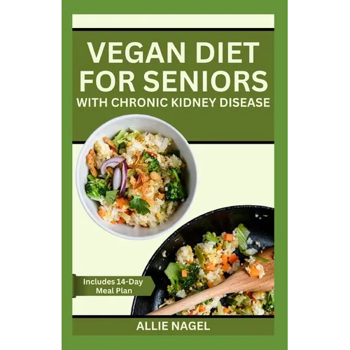 Vegan Diet for Seniors with Chronic Kidney Disease: Easy Tasty Recipes for Optimum Renal Health - Paperback