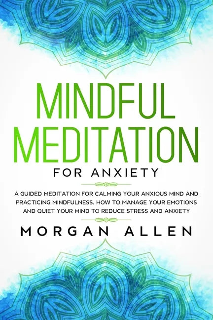 Mindful Meditation for Anxiety: A Guided Meditation for Calming Your Anxious Mind and Practicing Mindfulness, How to Manage Your Emotions and Quiet Yo - Paperback