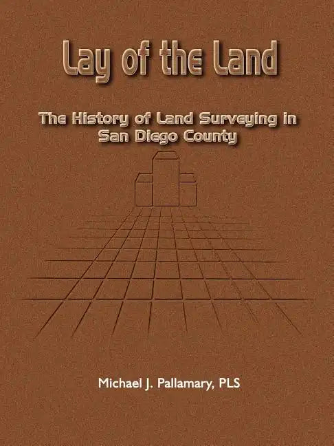 Lay of the Land: The History of Land Surveying in San Diego County - Paperback