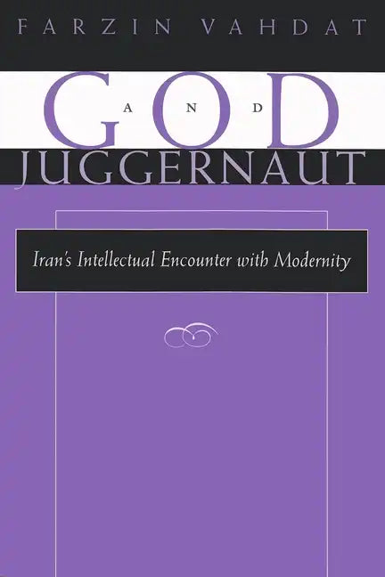 God and Juggernaut: Iran's Intellectual Encounter with Modernity - Hardcover