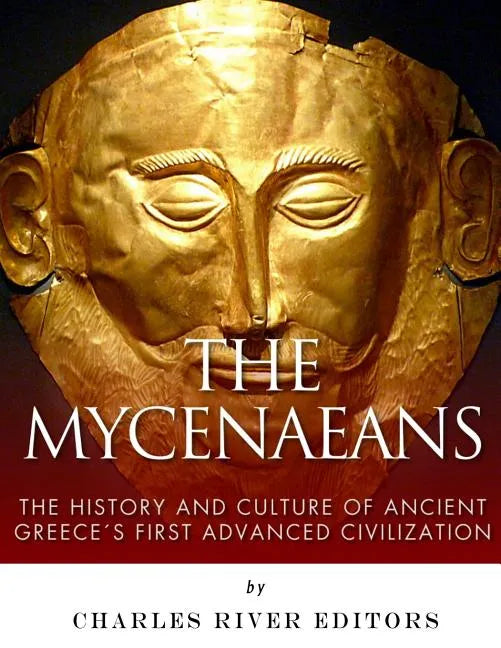 The Mycenaeans: The History and Culture of Ancient Greece's First Advanced Civilization - Paperback