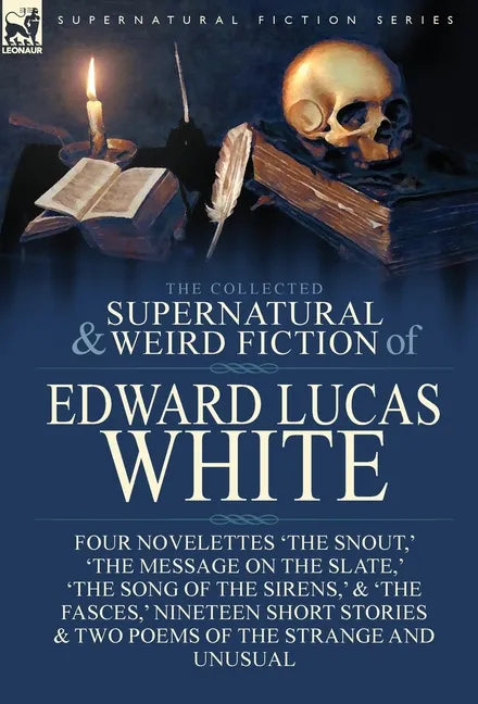 The Collected Supernatural and Weird Fiction of Edward Lucas White: Four Novelettes 'The Snout, ' 'The Message on the Slate, ' 'The Song of the Sirens - Hardcover