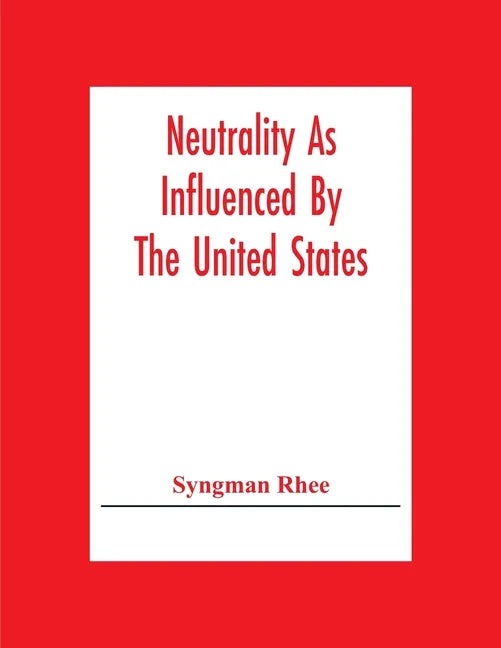 Neutrality As Influenced By The United States; A Dissertation Presented To The Faculty Of Princeton University In Candidacy For The Degree Of Doctor O - Paperback