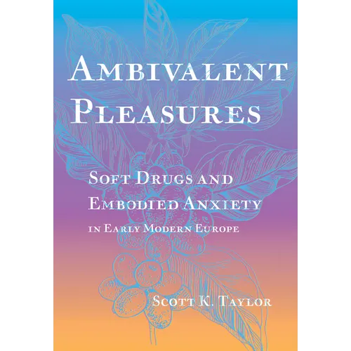 Ambivalent Pleasures: Soft Drugs and Embodied Anxiety in Early Modern Europe - Hardcover