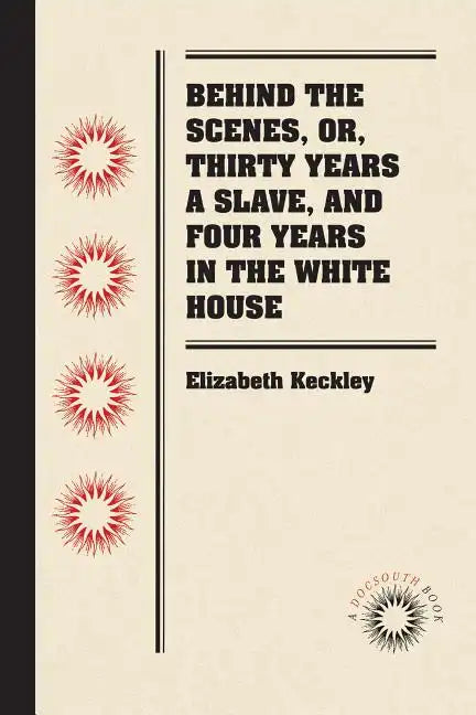 Behind the Scenes, or, Thirty Years a Slave, and Four Years in the White House - Paperback