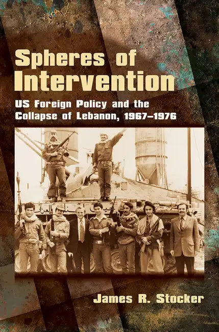 Spheres of Intervention: Us Foreign Policy and the Collapse of Lebanon, 1967-1976 - Hardcover