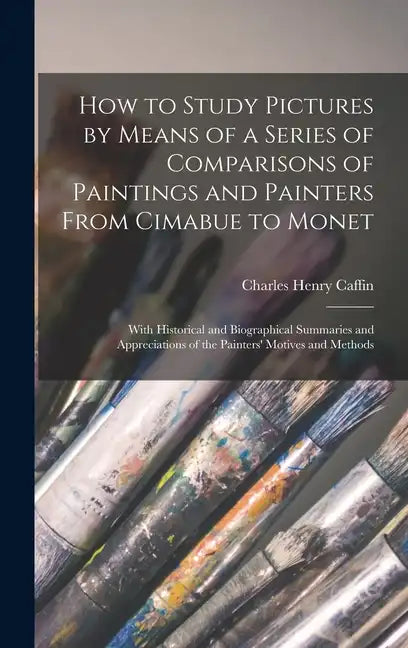 How to Study Pictures by Means of a Series of Comparisons of Paintings and Painters From Cimabue to Monet: With Historical and Biographical Summaries - Hardcover