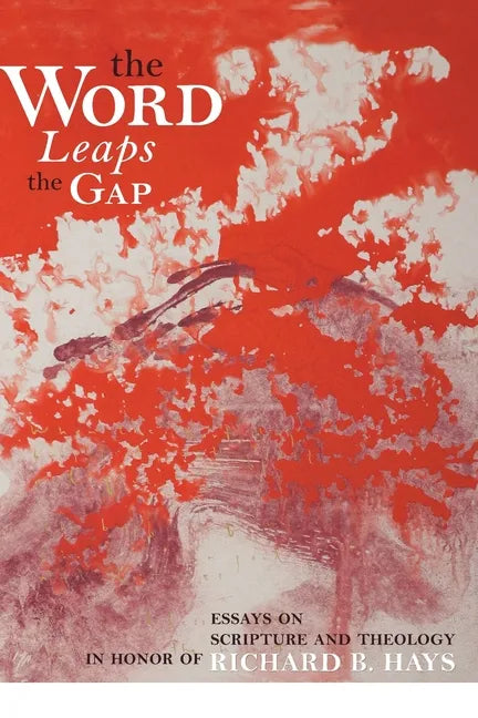 The Word Leaps the Gap: Essays on Scripture and Theology in Honor of Richard B. Hays - Paperback