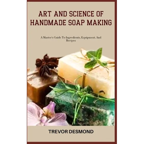 Art and Science of Handmade Soap Making: A Master's Guide To Ingredients, Equipment, And Recipes - Paperback