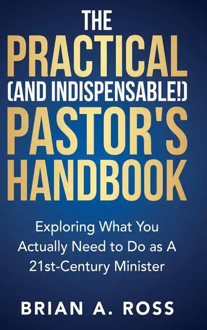 The Practical (and Indispensable!) Pastor's Handbook: Exploring What You Actually Need to Do as a 21st Century Minister - Hardcover