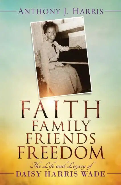 Faith, Family, Friends, Freedom: The Life and Legacy of Daisy Harris Wade - Paperback
