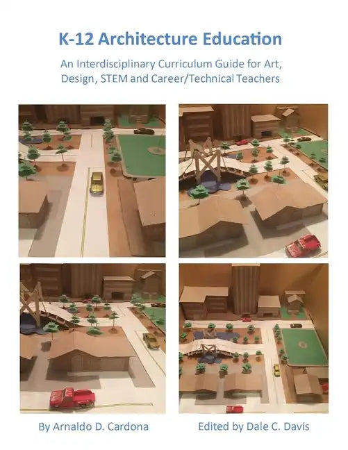 K-12 Architecture Education: An Interdisciplinary Curriculum Guide for Art, Design Educators, STEM and Vocational/Technical Teachers - Paperback