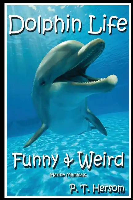Dolphin Life Funny & Weird Marine Mammals: Learn with Amazing Photos and Fun Facts About Dolphins and Marine Mammals - Paperback