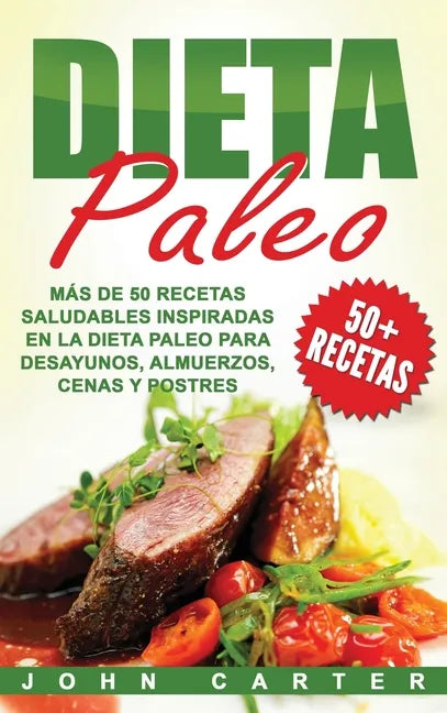 Dieta Paleo: Más de 50 Recetas Saludables inspiradas en la Dieta Paleo para Desayunos, Almuerzos, Cenas y Postres (Libro en Español - Hardcover