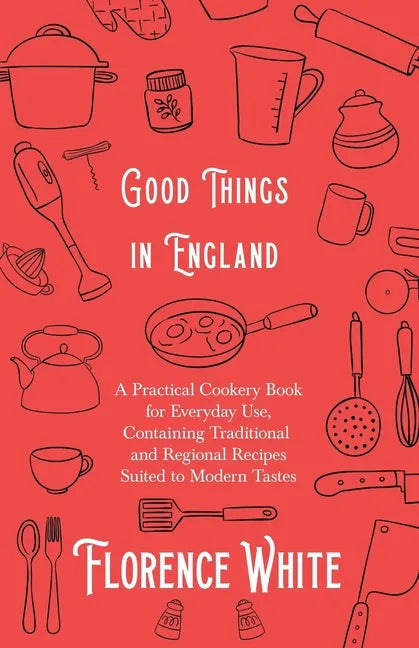 Good Things in England - A Practical Cookery Book for Everyday Use, Containing Traditional and Regional Recipes Suited to Modern Tastes - Paperback