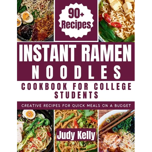 Instant Ramen Noodles Cookbook For College Students: Creative Recipes For Quick Meals On A Budget - Paperback