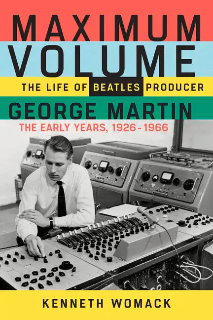 Maximum Volume: The Life of Beatles Producer George Martin, the Early Years, 1926-1966 - Paperback