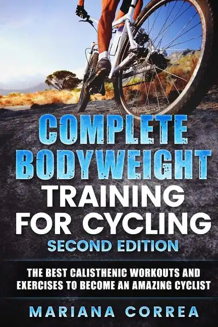 COMPLETE BODYWEIGHT TRAINING For CYCLING SECOND EDITION: THE BEST CALISTHENIC WORKOUTS AND EXERCISES To BECOME AN AMAZING CYCLIST - Paperback
