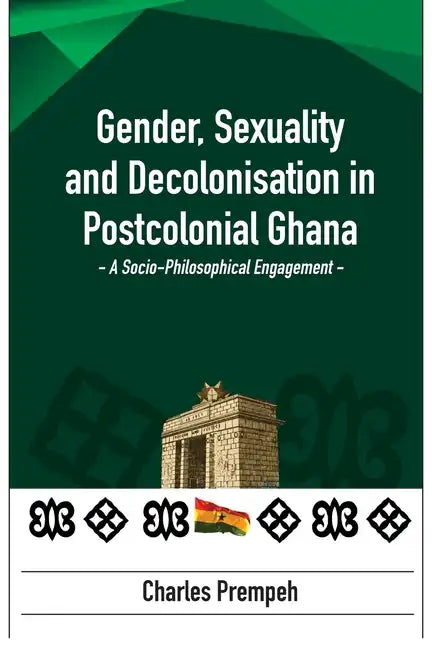 Gender, Sexuality and Decolonisation in Postcolonial Ghana: A Socio-Philosophical Engagement - Paperback