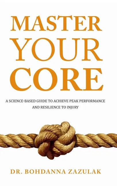 Master Your Core: A Science-Based Guide to Achieve Peak Performance and Resilience to Injury - Hardcover